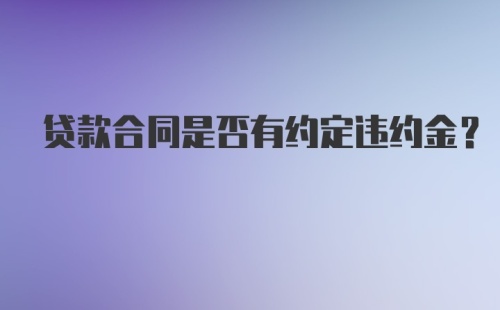 贷款合同是否有约定违约金？