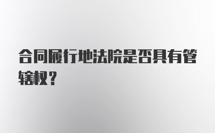 合同履行地法院是否具有管辖权？