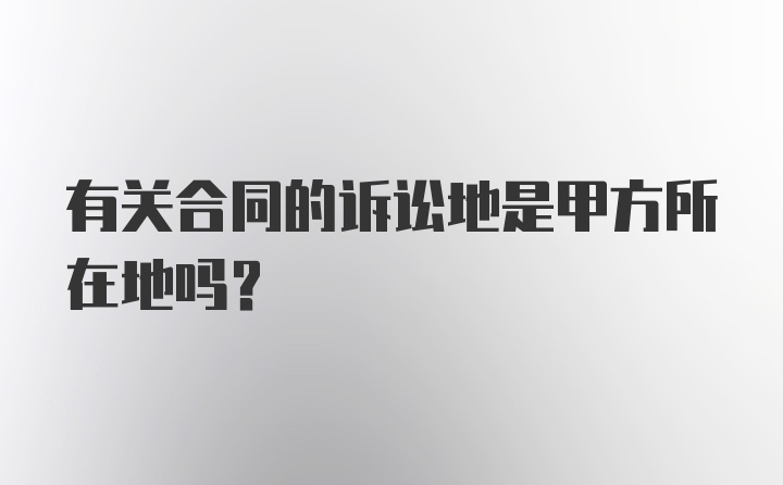 有关合同的诉讼地是甲方所在地吗？