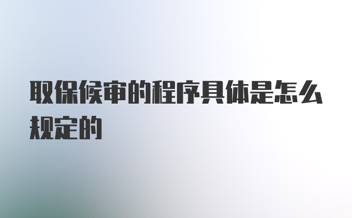 取保候审的程序具体是怎么规定的