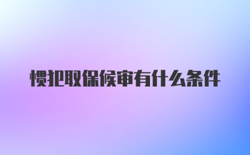 惯犯取保候审有什么条件