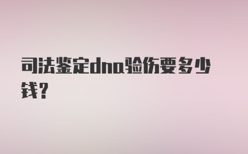 司法鉴定dna验伤要多少钱？