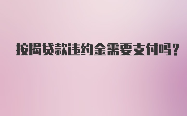 按揭贷款违约金需要支付吗?