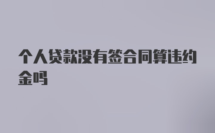 个人贷款没有签合同算违约金吗