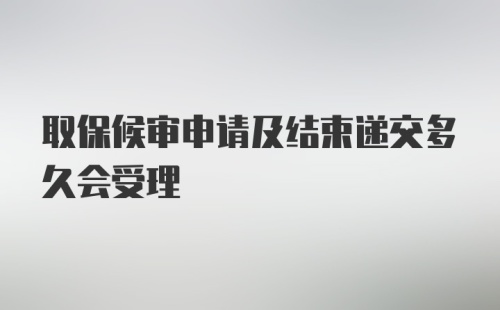 取保候审申请及结束递交多久会受理