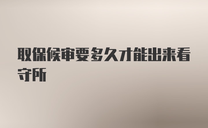 取保候审要多久才能出来看守所