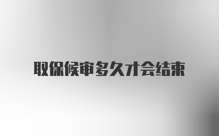 取保候审多久才会结束