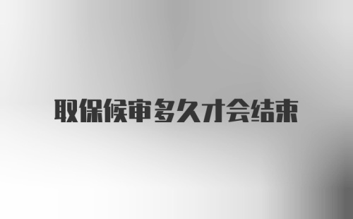 取保候审多久才会结束