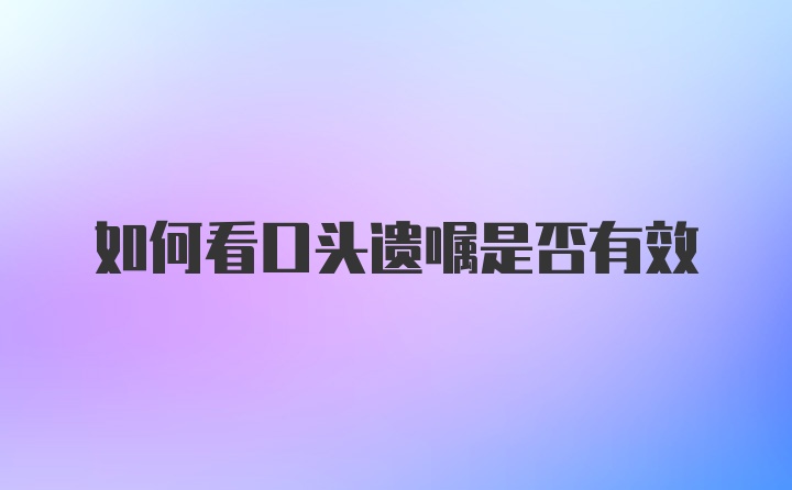 如何看口头遗嘱是否有效