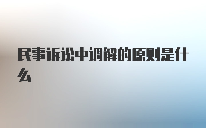 民事诉讼中调解的原则是什么