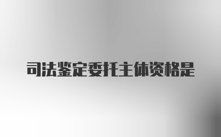 司法鉴定委托主体资格是