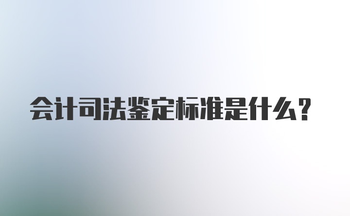 会计司法鉴定标准是什么?