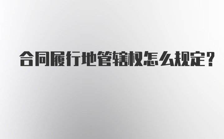 合同履行地管辖权怎么规定？