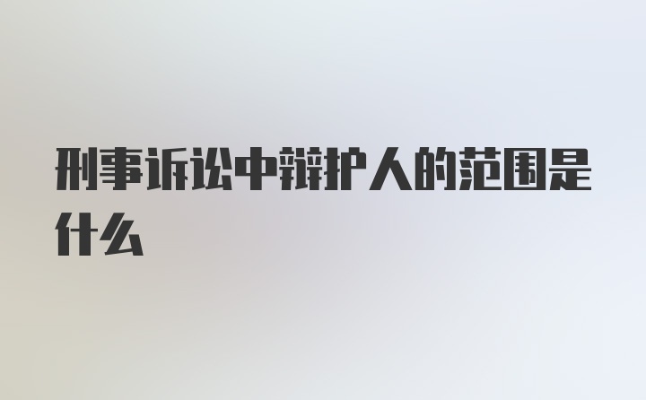 刑事诉讼中辩护人的范围是什么