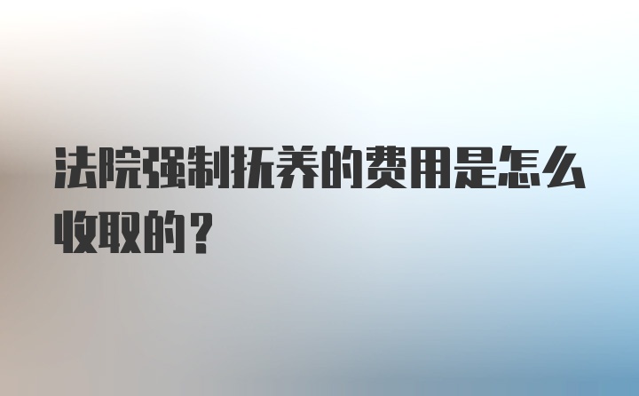 法院强制抚养的费用是怎么收取的？