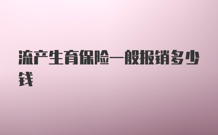 流产生育保险一般报销多少钱