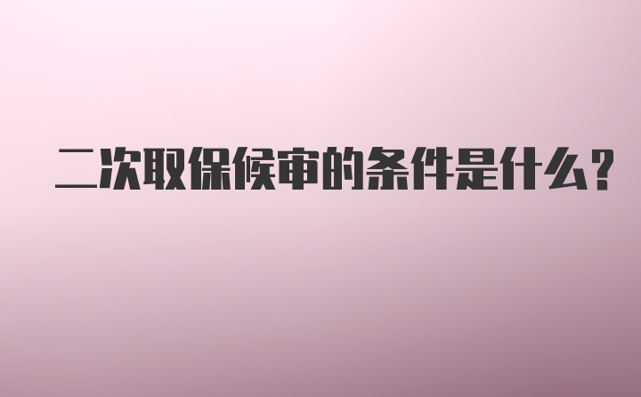 二次取保候审的条件是什么？