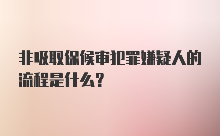 非吸取保候审犯罪嫌疑人的流程是什么？