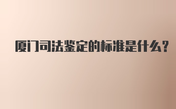 厦门司法鉴定的标准是什么？