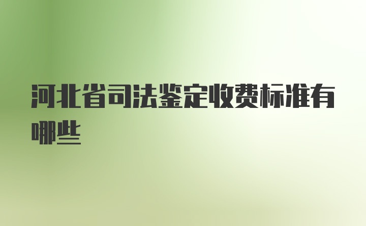 河北省司法鉴定收费标准有哪些