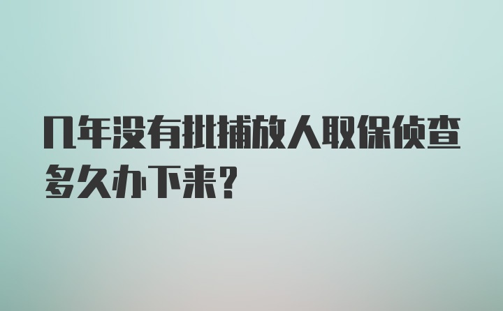 几年没有批捕放人取保侦查多久办下来？