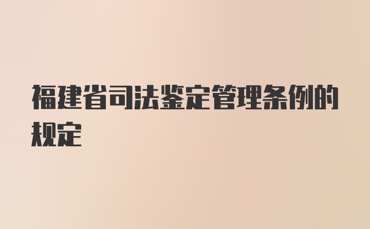 福建省司法鉴定管理条例的规定