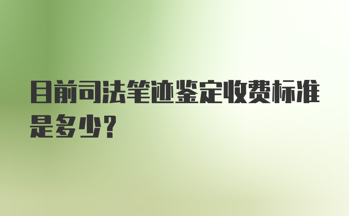 目前司法笔迹鉴定收费标准是多少？