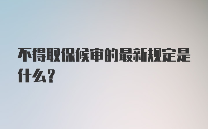 不得取保候审的最新规定是什么？