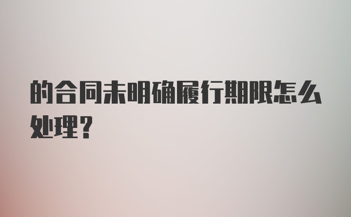 的合同未明确履行期限怎么处理？