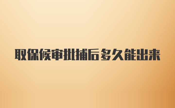 取保候审批捕后多久能出来