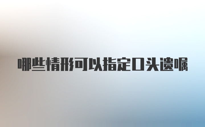 哪些情形可以指定口头遗嘱