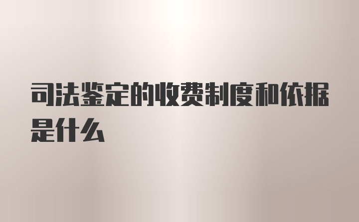 司法鉴定的收费制度和依据是什么