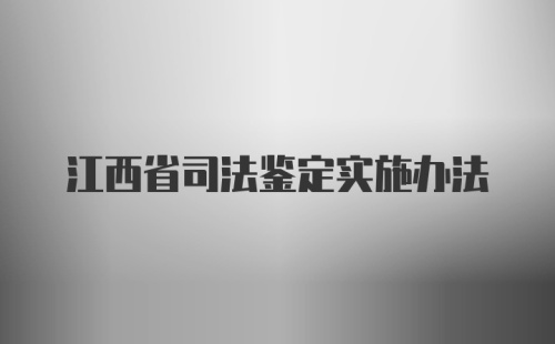 江西省司法鉴定实施办法