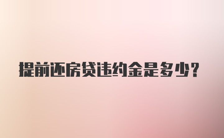 提前还房贷违约金是多少？