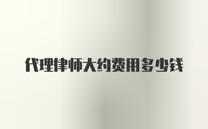 代理律师大约费用多少钱