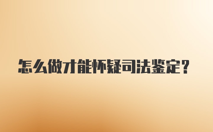 怎么做才能怀疑司法鉴定？