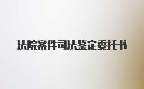 法院案件司法鉴定委托书