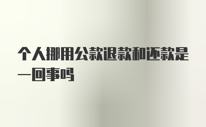 个人挪用公款退款和还款是一回事吗