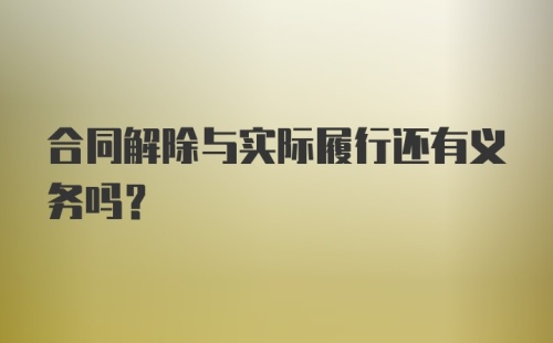 合同解除与实际履行还有义务吗？