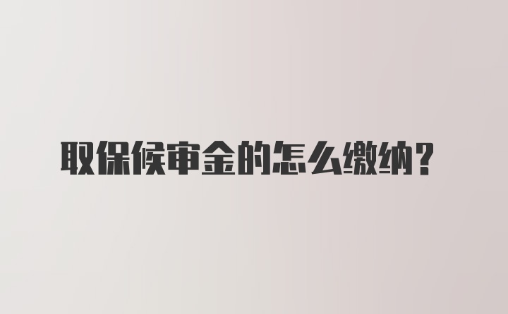 取保候审金的怎么缴纳?