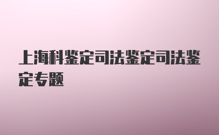 上海科鉴定司法鉴定司法鉴定专题