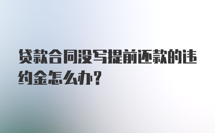 贷款合同没写提前还款的违约金怎么办？