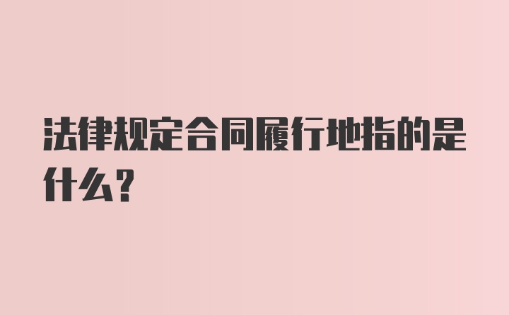 法律规定合同履行地指的是什么？