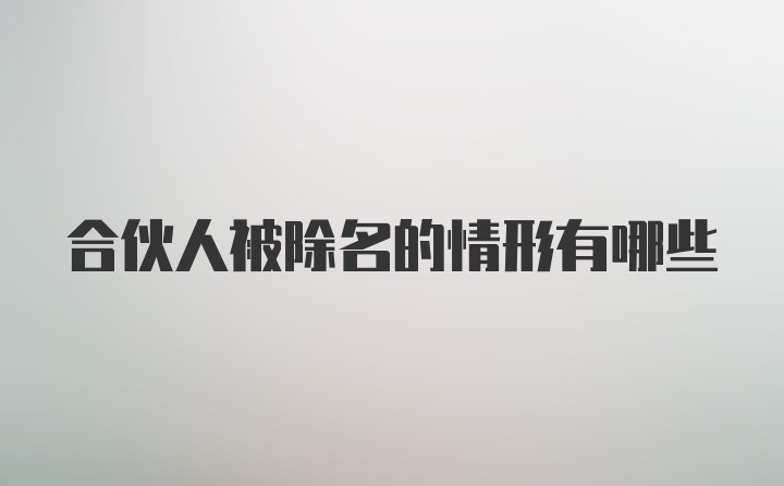 合伙人被除名的情形有哪些