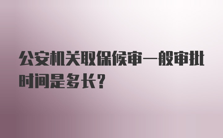 公安机关取保候审一般审批时间是多长？