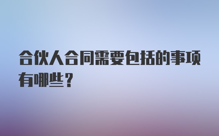 合伙人合同需要包括的事项有哪些？