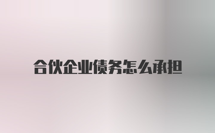 合伙企业债务怎么承担