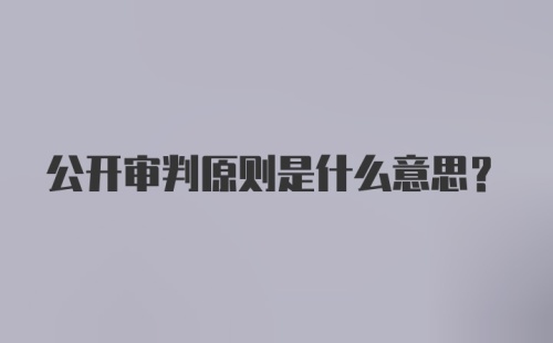 公开审判原则是什么意思？