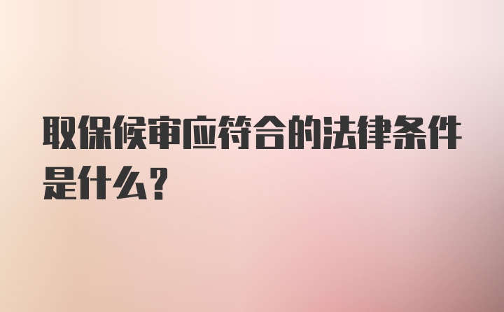 取保候审应符合的法律条件是什么？