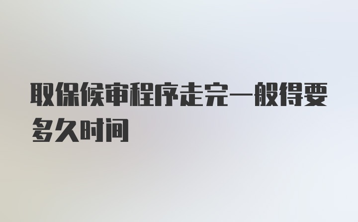 取保候审程序走完一般得要多久时间